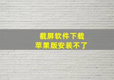 截屏软件下载苹果版安装不了