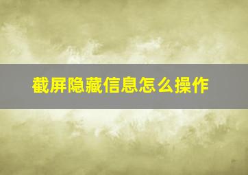 截屏隐藏信息怎么操作