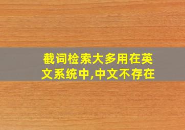 截词检索大多用在英文系统中,中文不存在