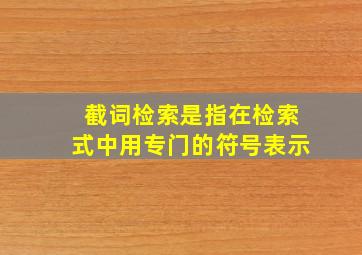 截词检索是指在检索式中用专门的符号表示