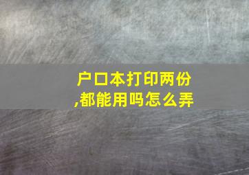 户口本打印两份,都能用吗怎么弄