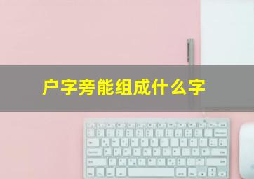 户字旁能组成什么字