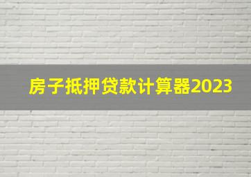 房子抵押贷款计算器2023