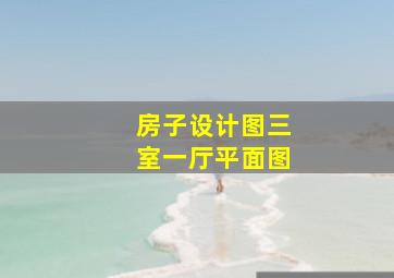 房子设计图三室一厅平面图