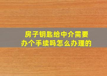 房子钥匙给中介需要办个手续吗怎么办理的