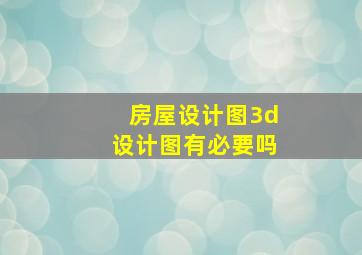 房屋设计图3d设计图有必要吗