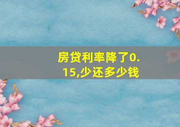 房贷利率降了0.15,少还多少钱