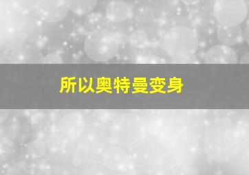 所以奥特曼变身