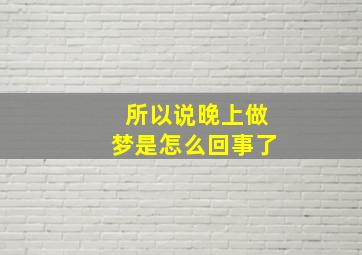 所以说晚上做梦是怎么回事了