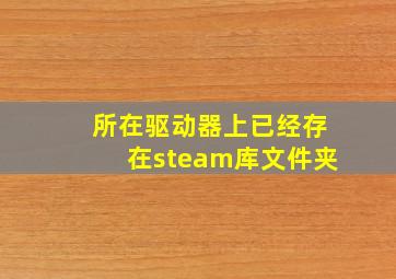 所在驱动器上已经存在steam库文件夹