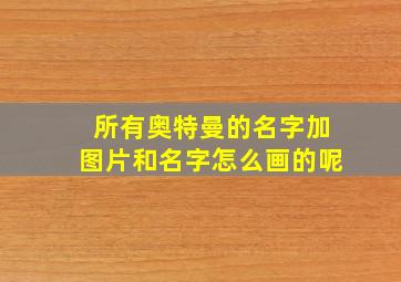 所有奥特曼的名字加图片和名字怎么画的呢