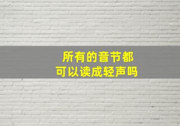 所有的音节都可以读成轻声吗