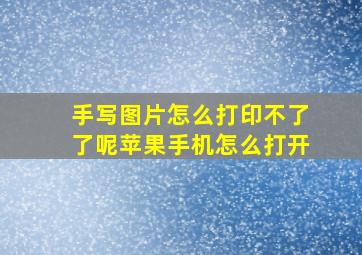 手写图片怎么打印不了了呢苹果手机怎么打开