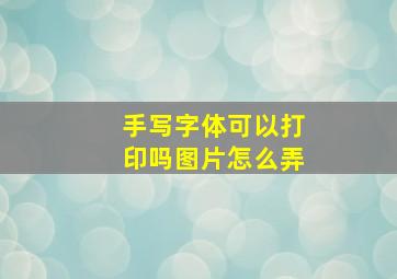 手写字体可以打印吗图片怎么弄