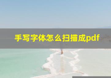 手写字体怎么扫描成pdf