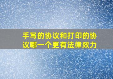 手写的协议和打印的协议哪一个更有法律效力