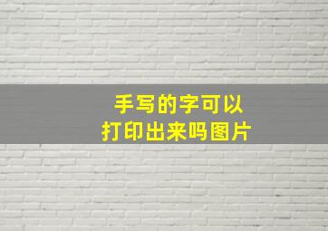 手写的字可以打印出来吗图片