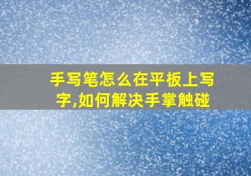 手写笔怎么在平板上写字,如何解决手掌触碰