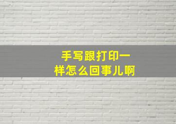 手写跟打印一样怎么回事儿啊