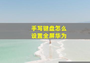 手写键盘怎么设置全屏华为