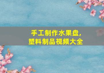 手工制作水果盘,塑料制品视频大全