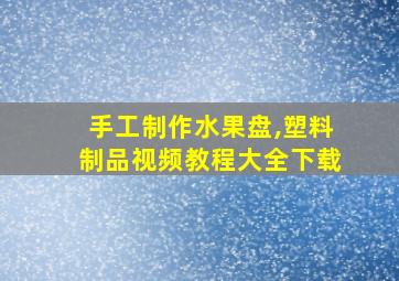 手工制作水果盘,塑料制品视频教程大全下载