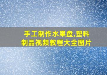 手工制作水果盘,塑料制品视频教程大全图片