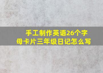 手工制作英语26个字母卡片三年级日记怎么写