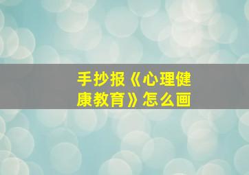 手抄报《心理健康教育》怎么画