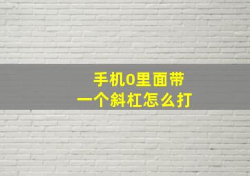 手机0里面带一个斜杠怎么打