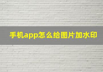 手机app怎么给图片加水印