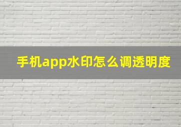 手机app水印怎么调透明度