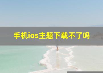 手机ios主题下载不了吗