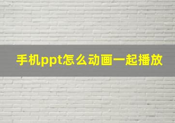 手机ppt怎么动画一起播放