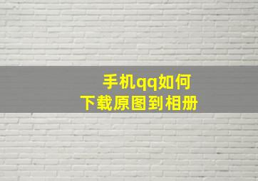 手机qq如何下载原图到相册