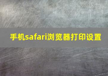 手机safari浏览器打印设置