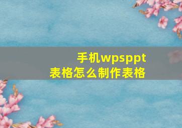 手机wpsppt表格怎么制作表格