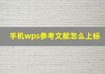 手机wps参考文献怎么上标