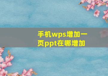 手机wps增加一页ppt在哪增加