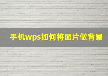 手机wps如何将图片做背景