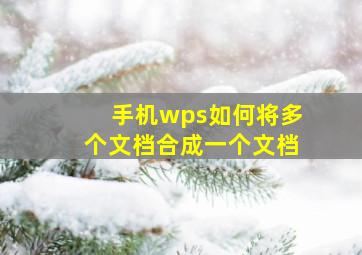 手机wps如何将多个文档合成一个文档