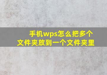 手机wps怎么把多个文件夹放到一个文件夹里