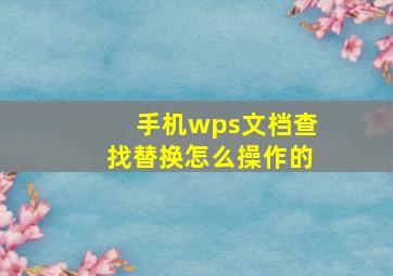 手机wps文档查找替换怎么操作的