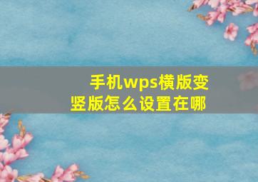 手机wps横版变竖版怎么设置在哪