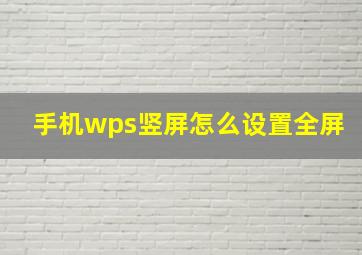 手机wps竖屏怎么设置全屏