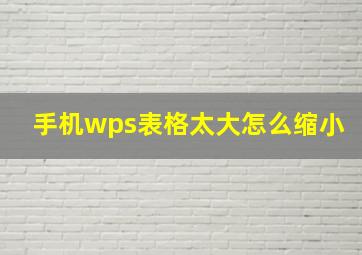 手机wps表格太大怎么缩小