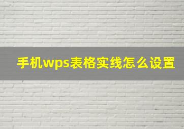 手机wps表格实线怎么设置