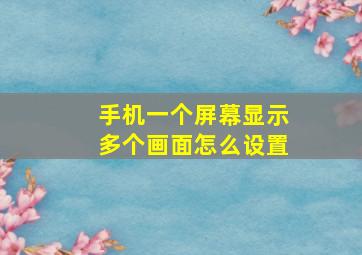 手机一个屏幕显示多个画面怎么设置