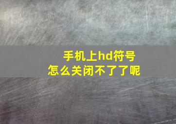 手机上hd符号怎么关闭不了了呢