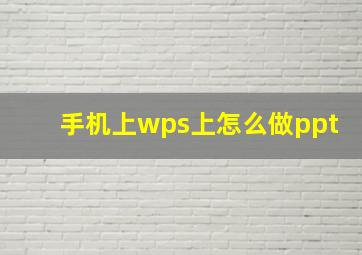 手机上wps上怎么做ppt